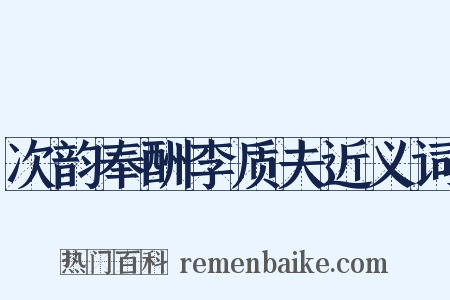 次韵奉酬李质夫近义词是什么意思的图片